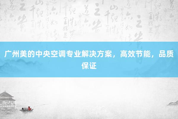 广州美的中央空调专业解决方案，高效节能，品质保证